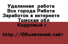 Удаленная  работа - Все города Работа » Заработок в интернете   . Томская обл.,Кедровый г.